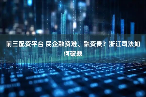 前三配资平台 民企融资难、融资贵？浙江司法如何破题