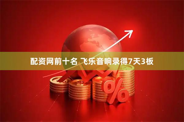 配资网前十名 飞乐音响录得7天3板