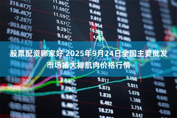股票配资哪家好 2025年9月24日全国主要批发市场猪大排肌肉价格行情
