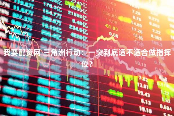 我要配资网 三角洲行动：一突到底适不适合做指挥位？