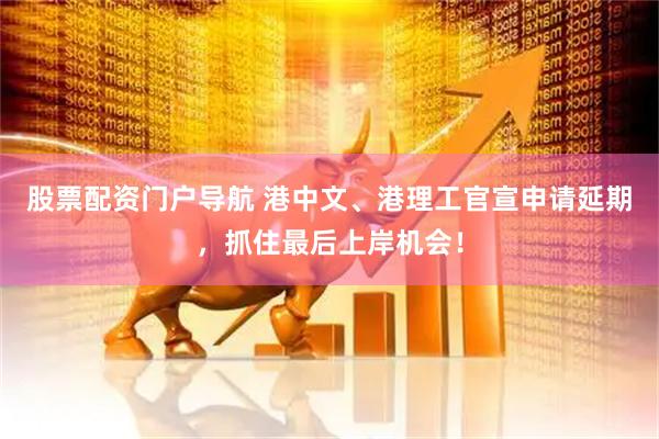 股票配资门户导航 港中文、港理工官宣申请延期，抓住最后上岸机会！