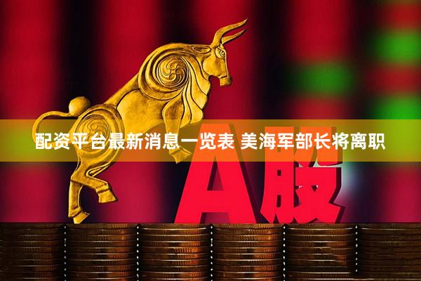 配资平台最新消息一览表 美海军部长将离职