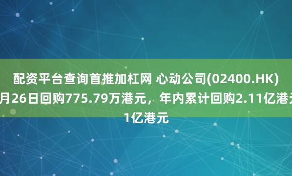 配资平台查询首推加杠网 心动公司(02400.HK)3月26日回购775.79万港元，年内累计回购2.11亿港元